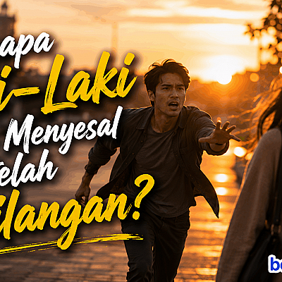 Mengapa Laki-Laki Baru Menyesal Setelah Kehilangan?