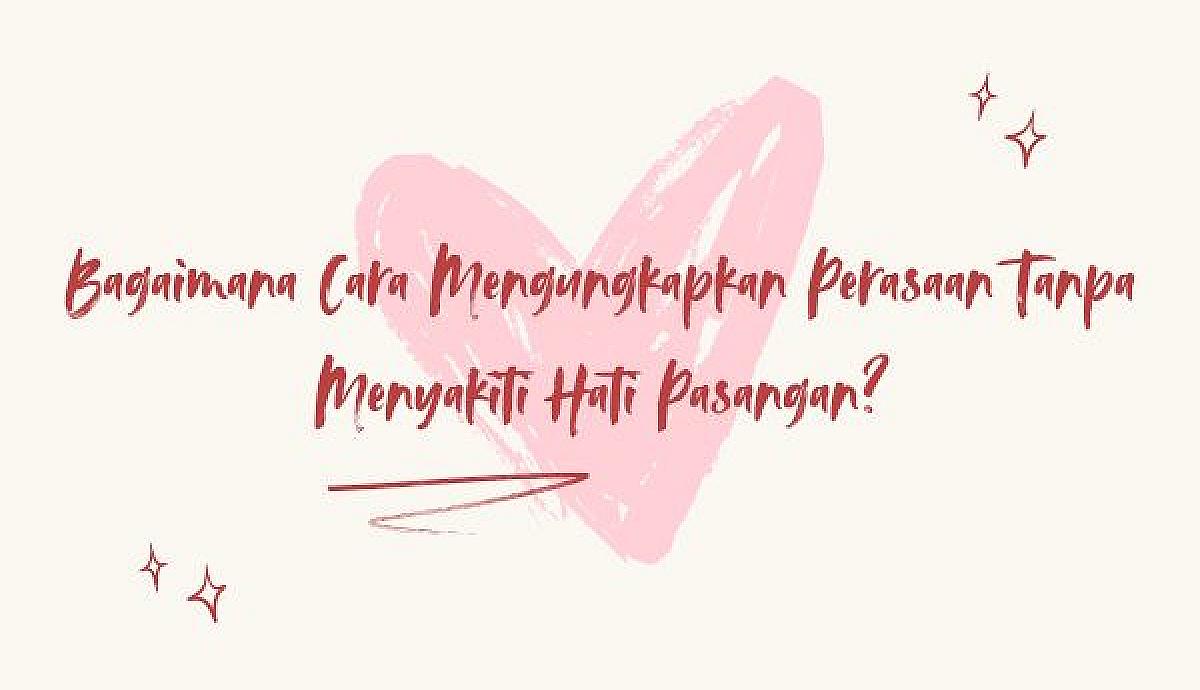 Bagaimana Cara Mengungkapkan Perasaan Tanpa Menyakiti Hati Pasangan