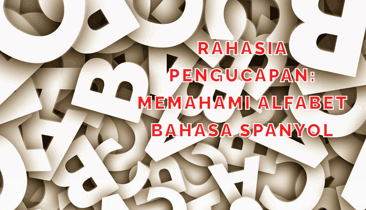 Rahasia Pengucapan: Memahami Alfabet Bahasa Spanyol