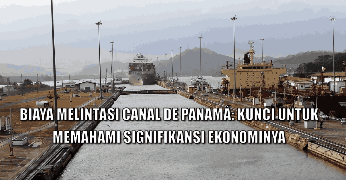 Biaya Melintasi Canal de Panamá: Kunci untuk Memahami Signifikansi Ekonominya