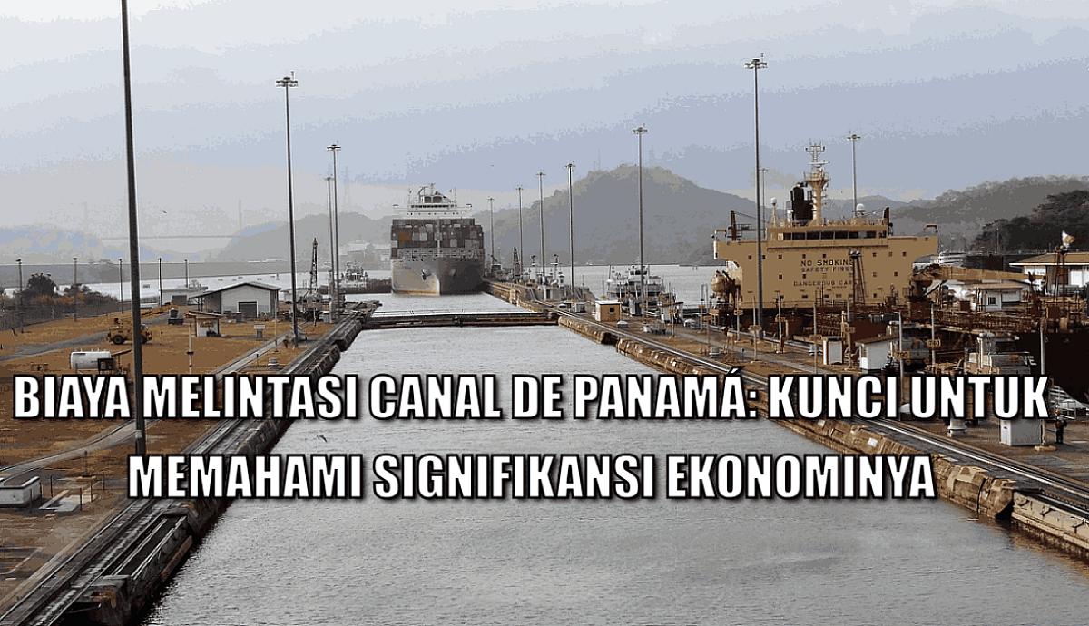Biaya Melintasi Canal de Panam&aacute;: Kunci untuk Memahami Signifikansi Ekonominya