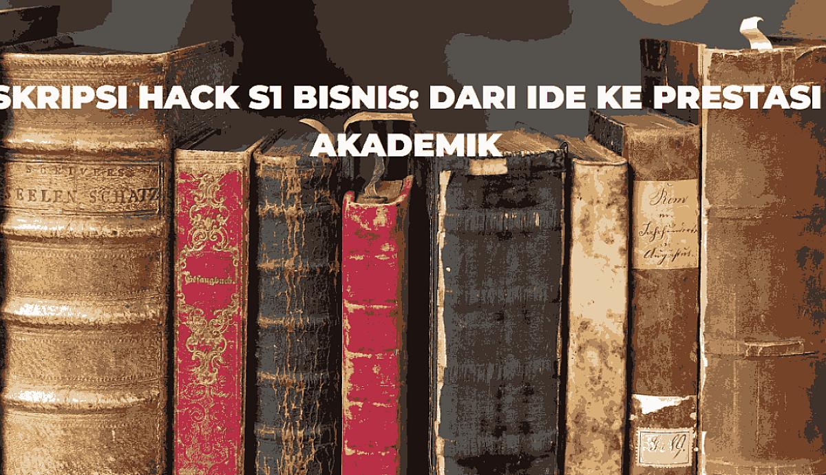 SKRIPSI HACK S1 Bisnis: Dari Ide ke Prestasi Akademik