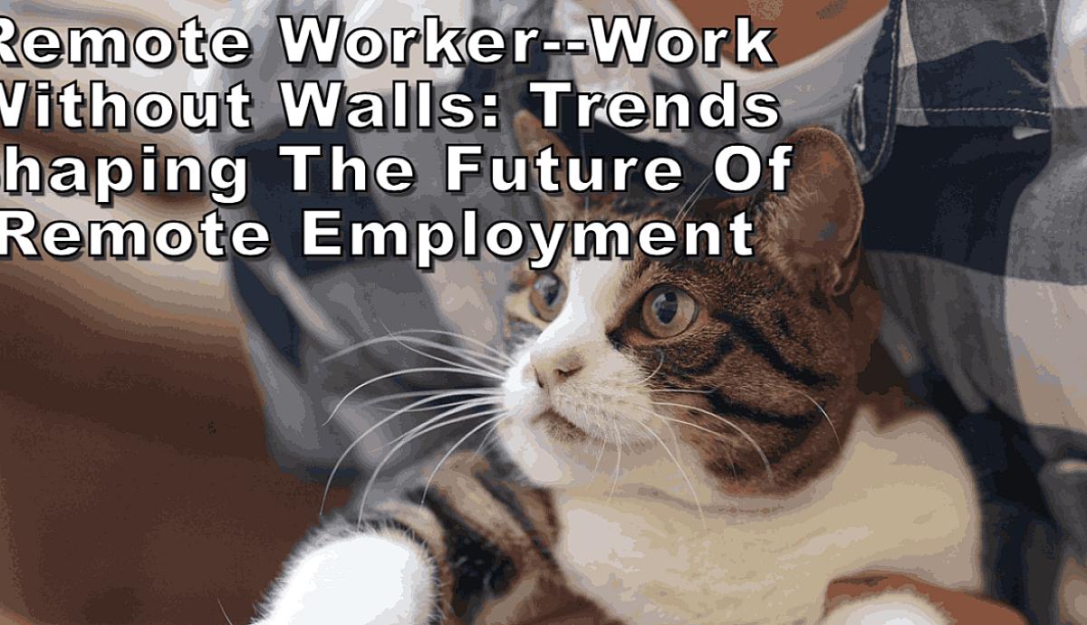 Remote Worker--Work Without Walls: Trends Shaping the Future of Remote Employment 