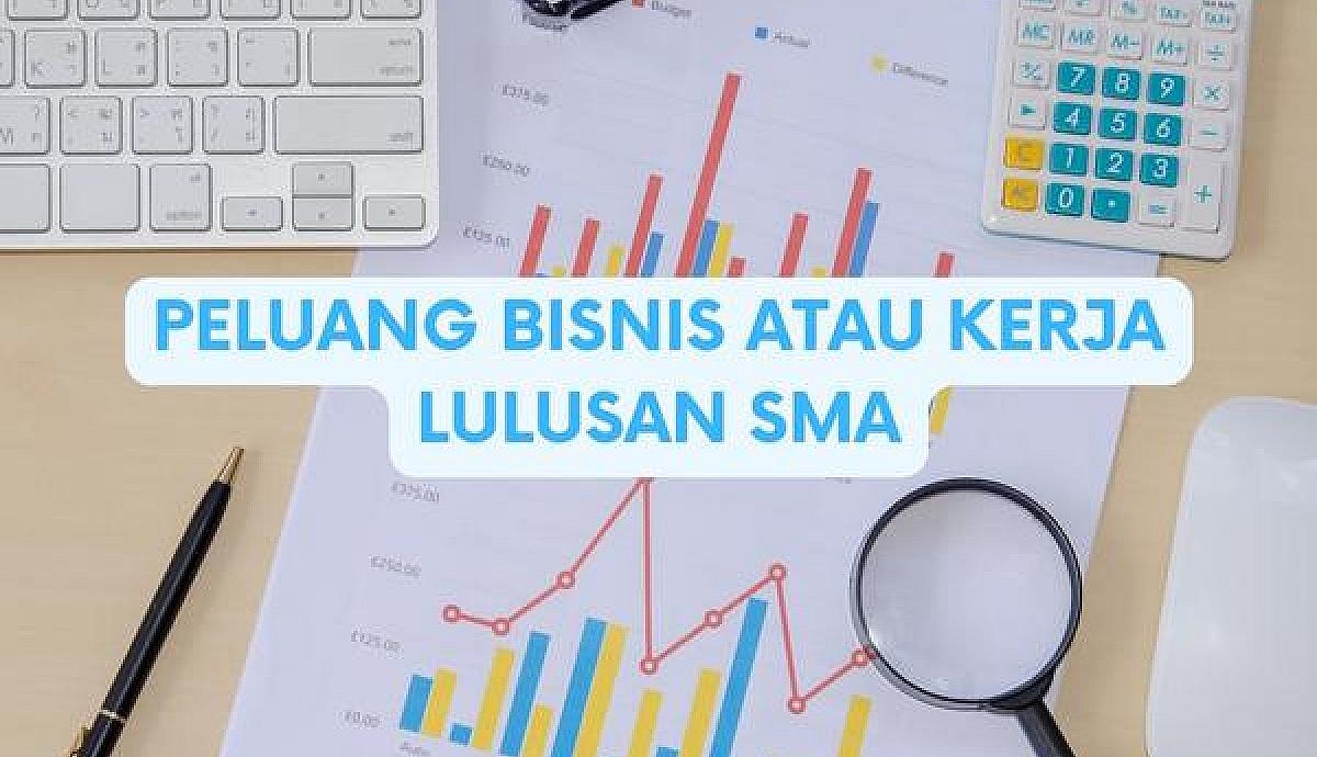 Peluang Bisnis atau Kerja Lulusan SMA