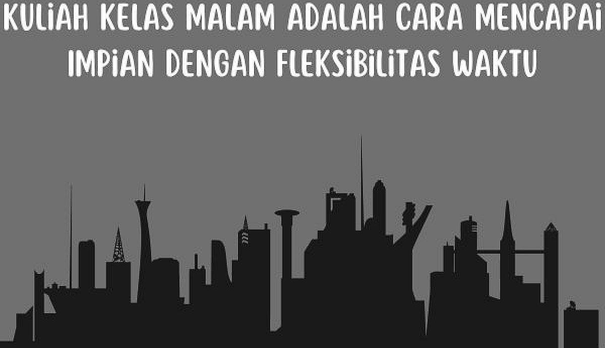 Kuliah Kelas Malam Adalah Cara Mencapai Impian dengan Fleksibilitas Waktu