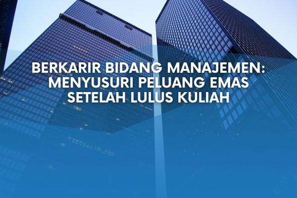 Karir Bidang Manajemen: Menyusuri Peluang Emas Setelah Lulus Kuliah