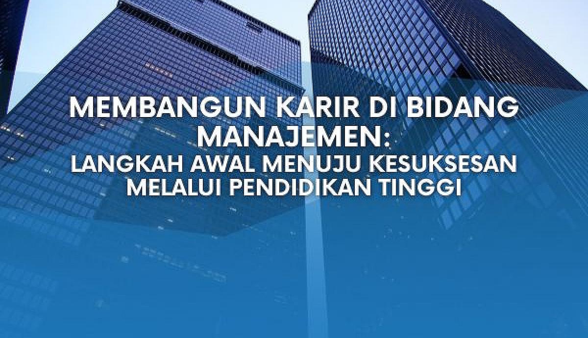 Membangun Karir di Bidang Manajemen: Langkah Awal Menuju Kesuksesan Melalui Pendidikan Tinggi
