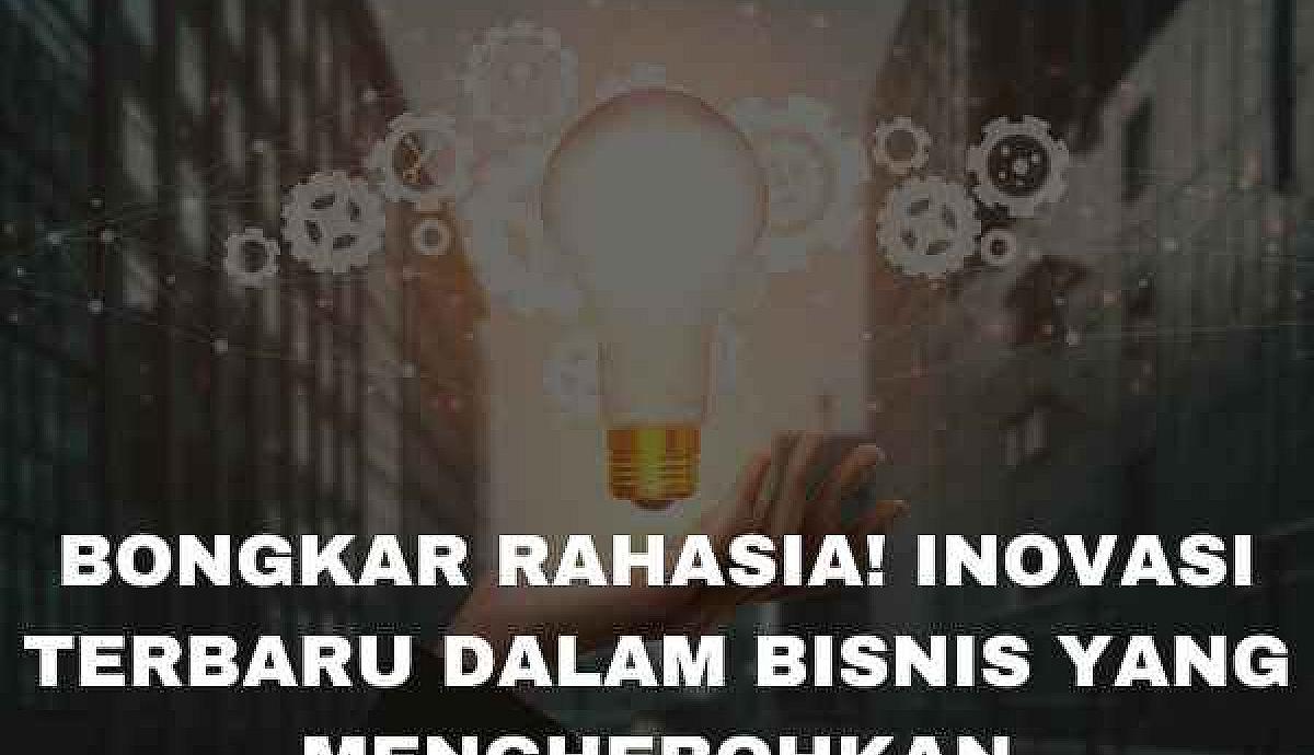 Bongkar Rahasia! Inovasi Bisnis Terbaru yang Menghebohkan