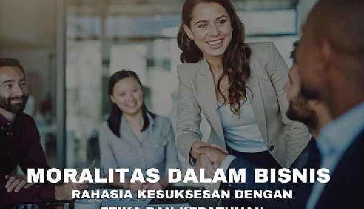Moralitas dalam Bisnis: Rahasia Kesuksesan dengan Etika dan Kepatuhan
