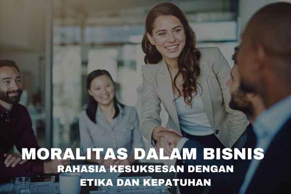 Moralitas dalam Bisnis: Rahasia Kesuksesan dengan Etika dan Kepatuhan