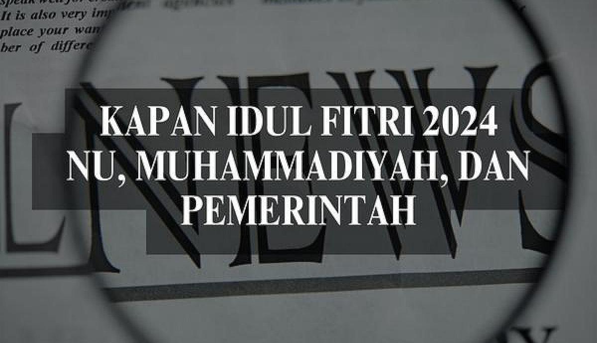 Kapan Idul Fitri 2024 NU, Muhammadiyah, dan Pemerintah?