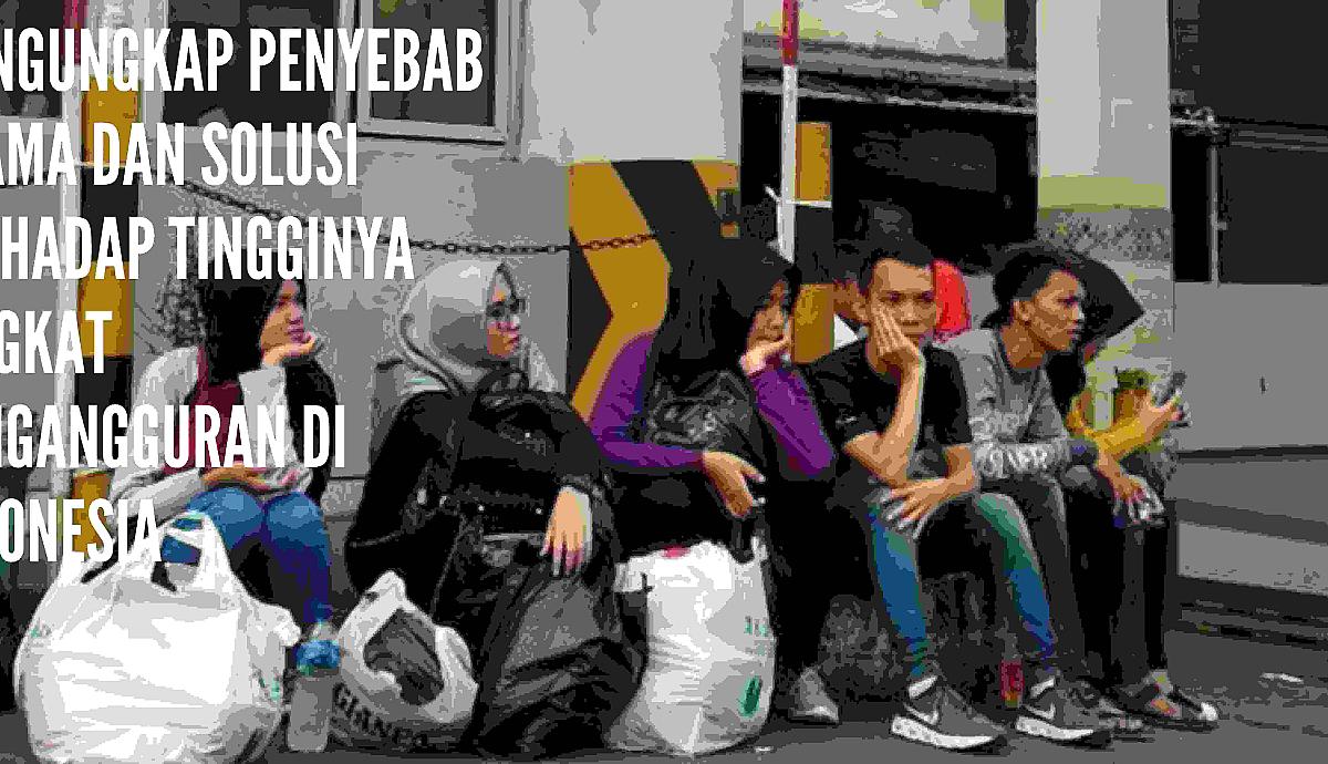 Mengungkap Penyebab Utama dan Solusi Terhadap Tingginya Tingkat Pengangguran di Indonesia