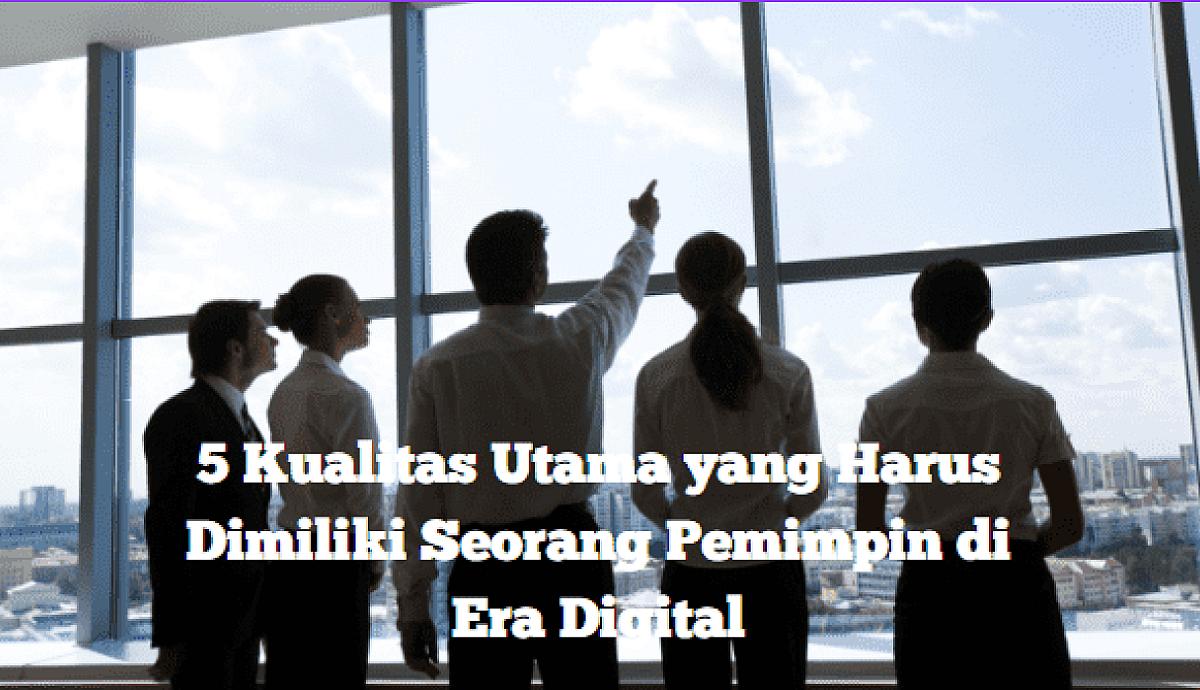 5 Kualitas Utama yang Harus Dimiliki Seorang Pemimpin di Era Digital