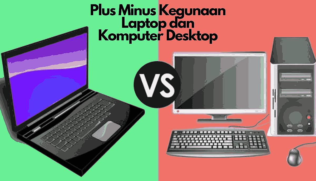 Plus Minus Kegunaan Laptop dan Komputer Desktop