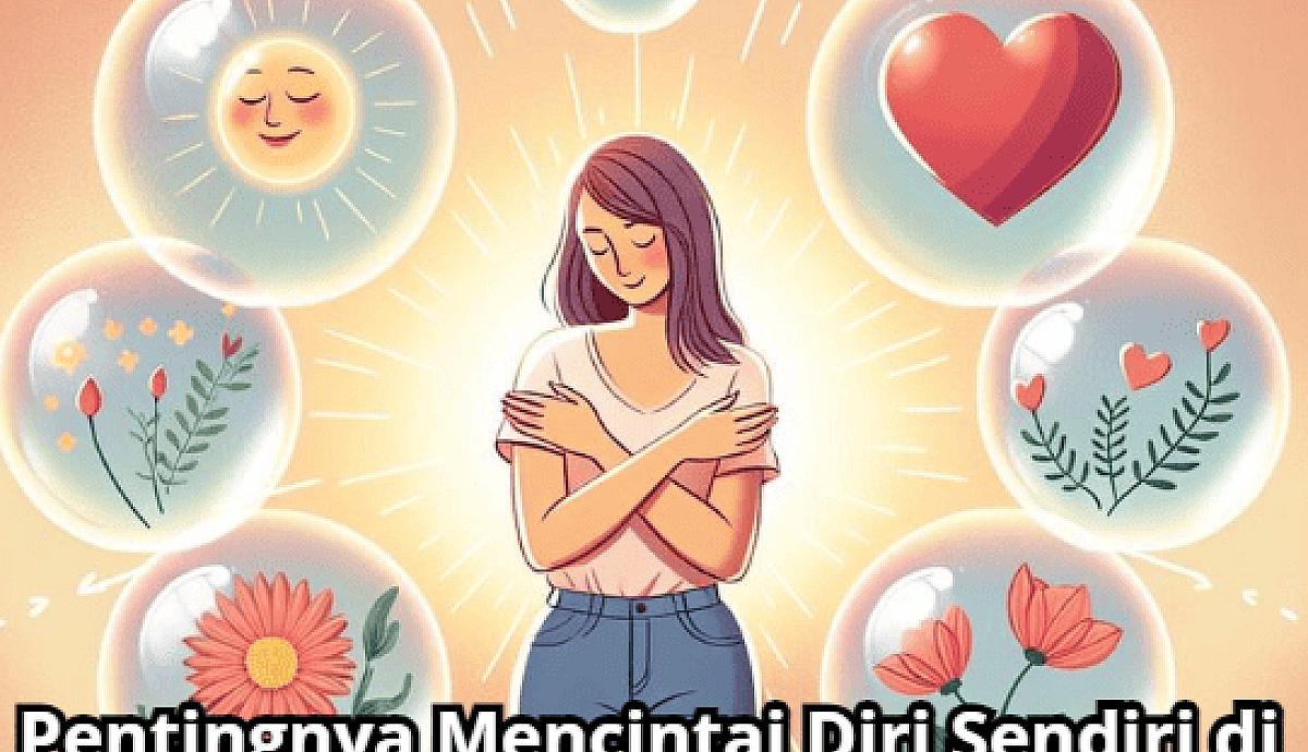 Pentingnya Mencintai Diri Sendiri di Era Kehidupan Modern