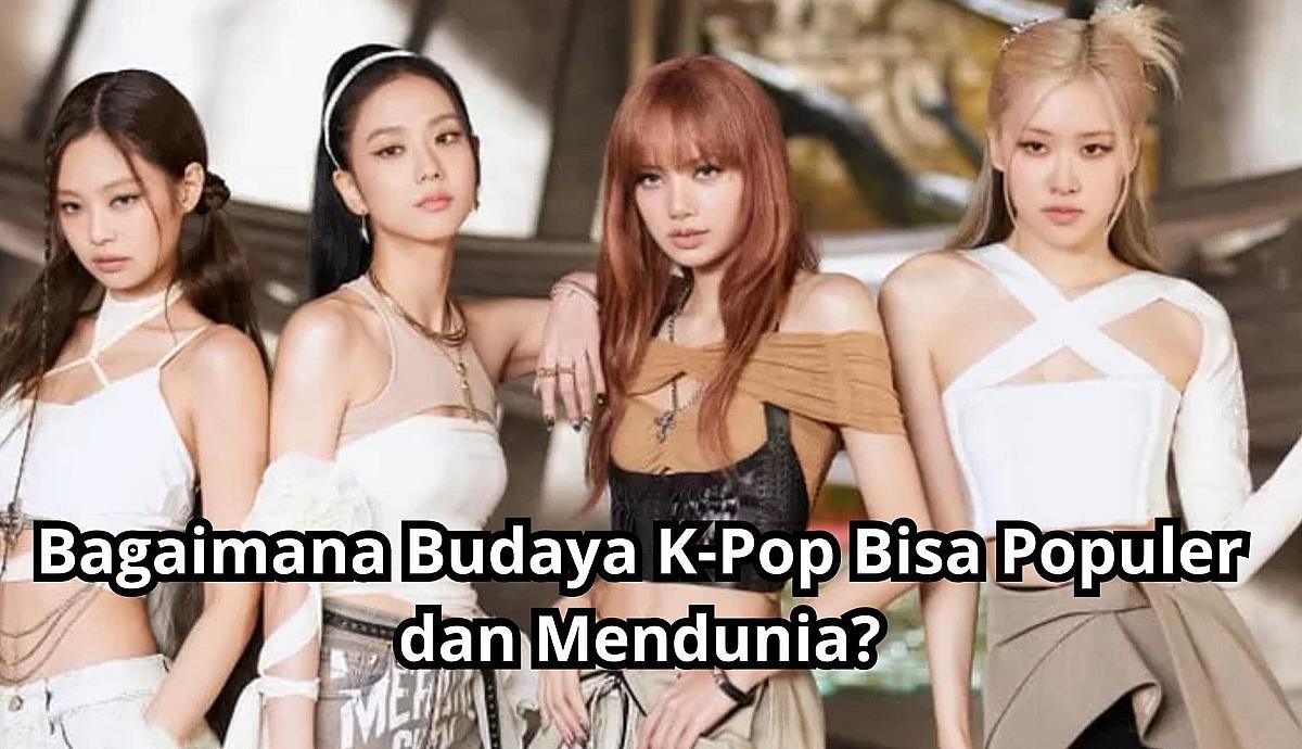 Bagaimana Budaya K-Pop Bisa Populer dan Mendunia?