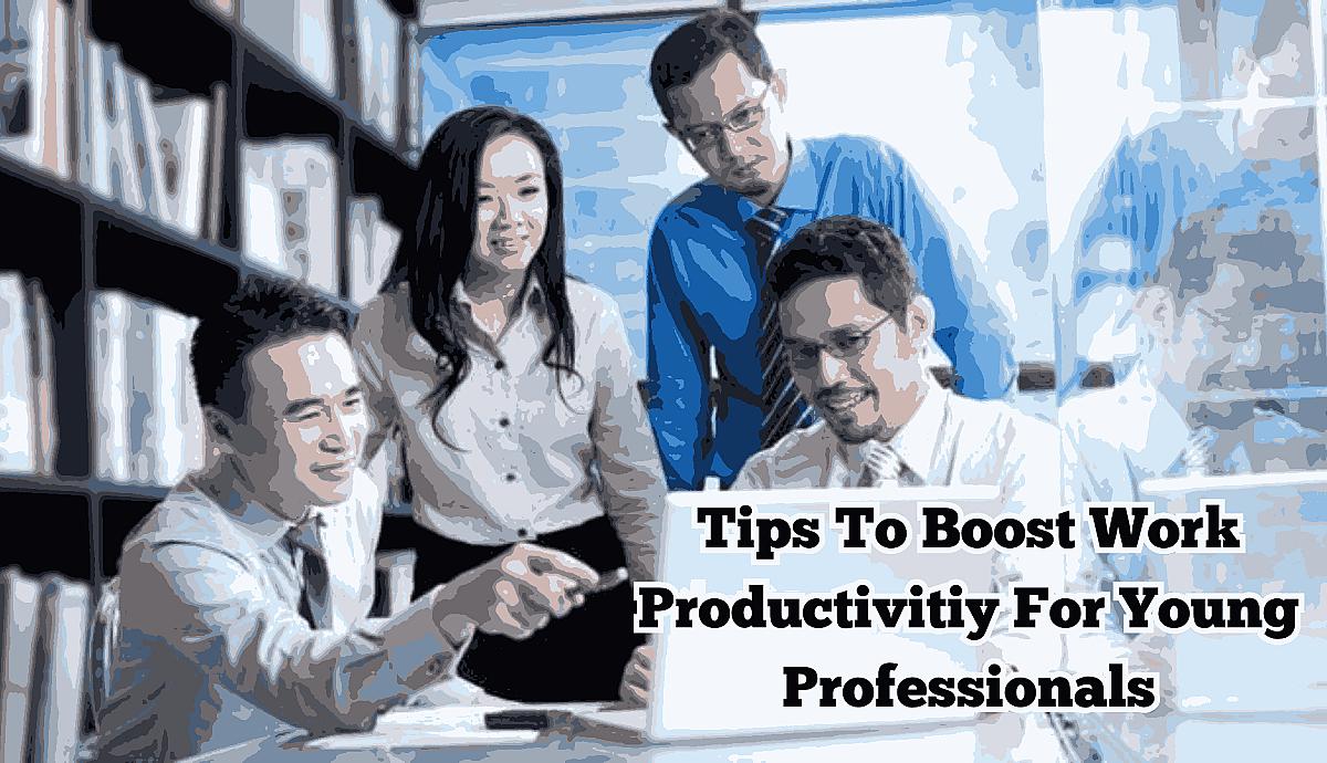 Tips To Boost Work Productivitiy For Young Professionals