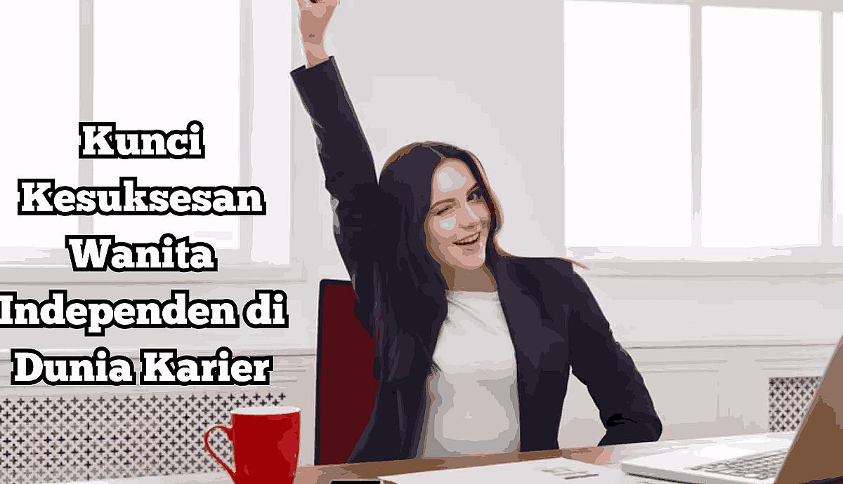 Kunci Kesuksesan Wanita Independen di Dunia Karier