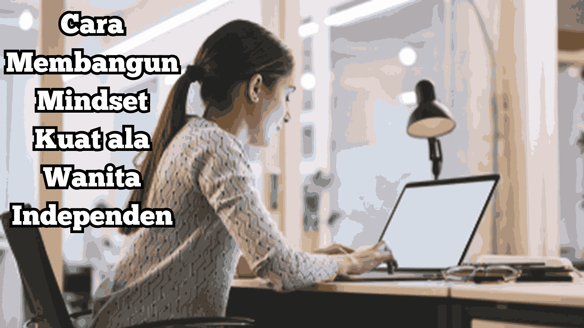 Cara Membangun Mindset Kuat ala Wanita Independen