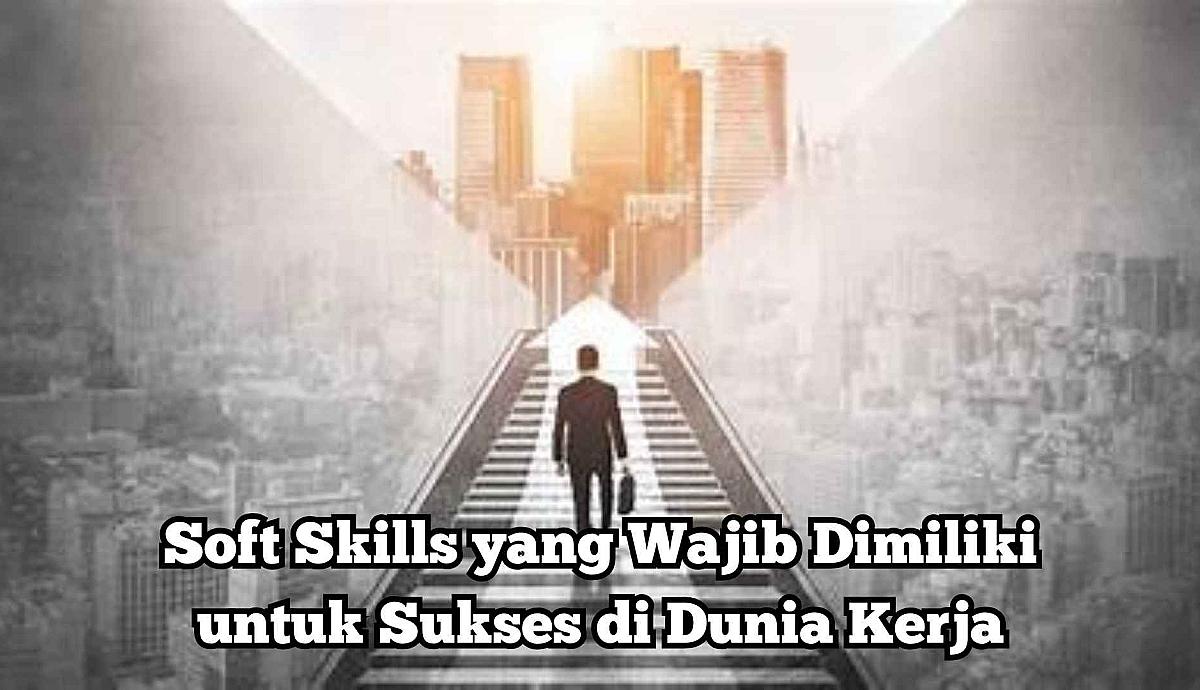 Soft Skills yang Wajib Dimiliki untuk Sukses di Dunia Kerja