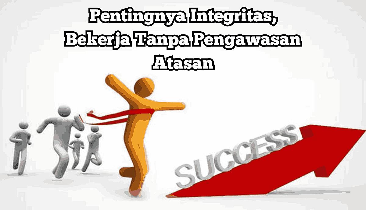Pentingnya Integritas, Bekerja Tanpa Pengawasan Atasan