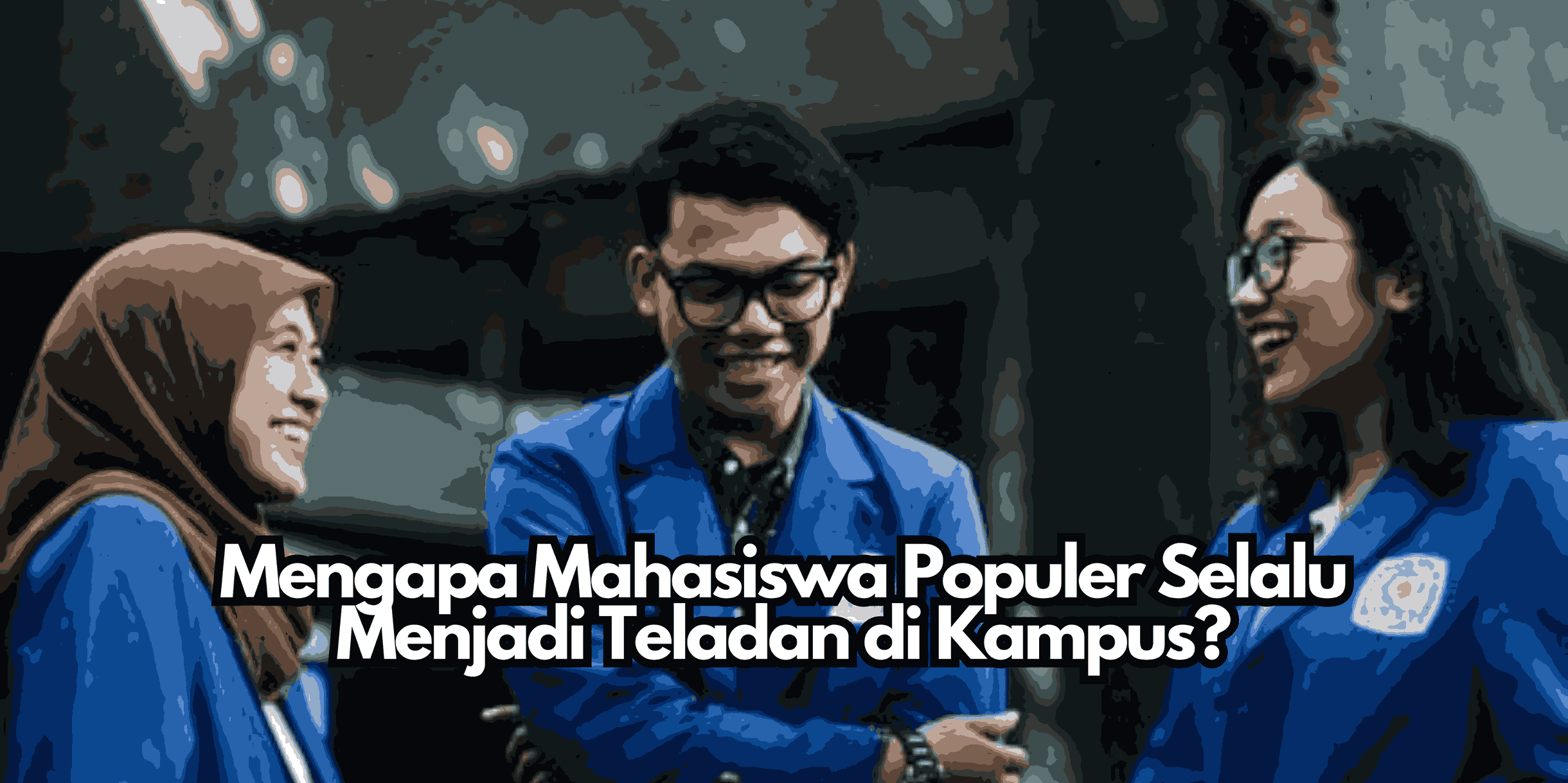 Mengapa Mahasiswa Populer Selalu Menjadi Teladan di Kampus?
