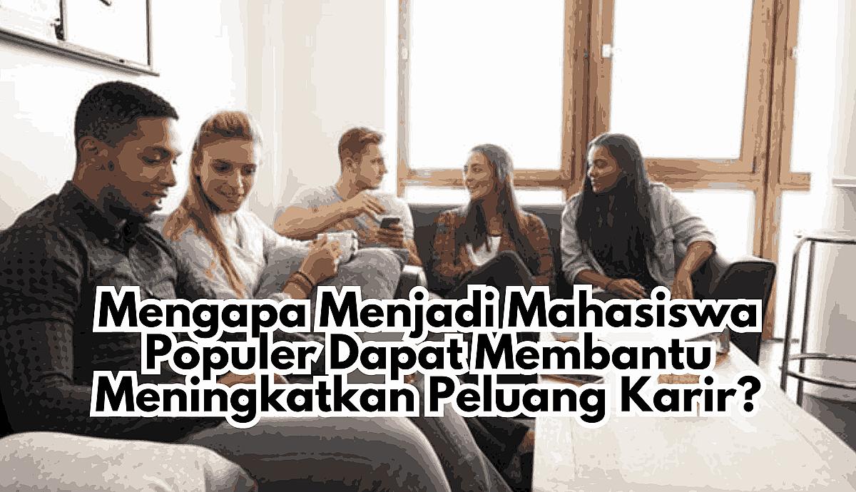 Mengapa Menjadi Mahasiswa Populer Dapat Membantu Meningkatkan Peluang Karir?