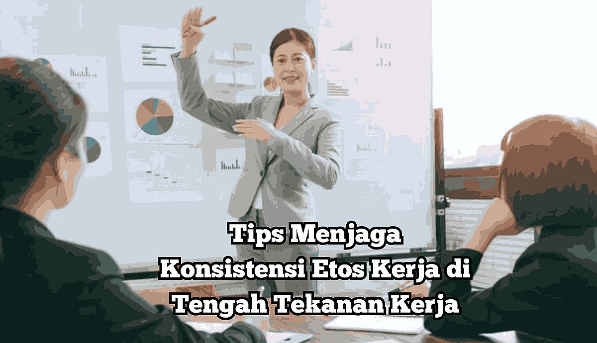 Tips Menjaga Konsistensi Etos Kerja di Tengah Tekanan Kerja