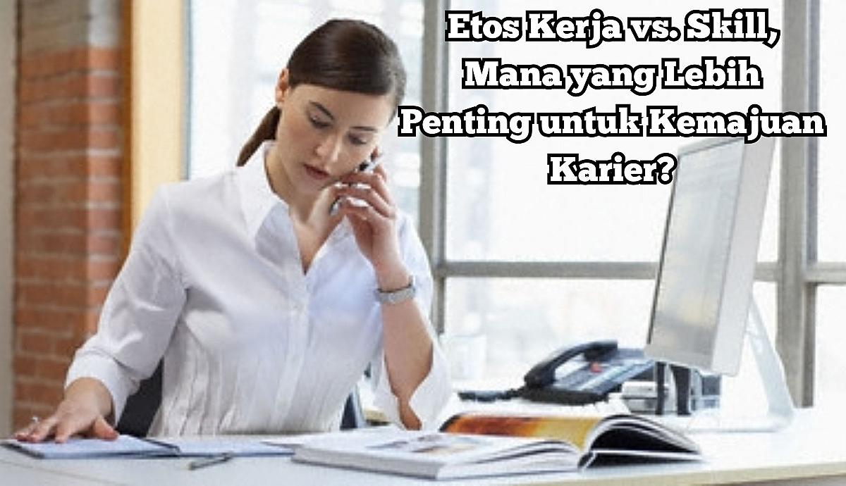 Etos Kerja vs. Skill, Mana yang Lebih Penting untuk Kemajuan Karier?