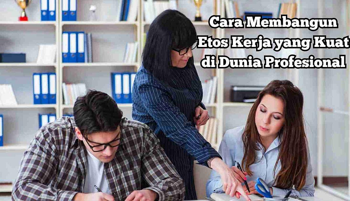 Cara Membangun Etos Kerja yang Kuat di Dunia Profesional