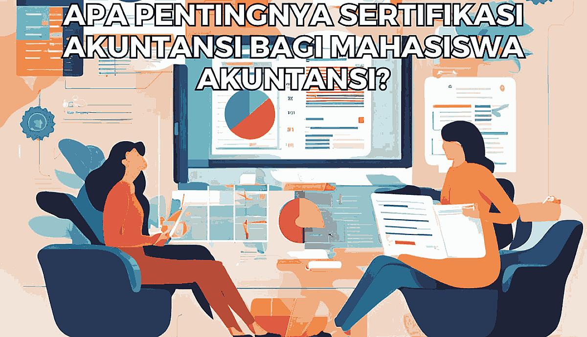 Apa Pentingnya Sertifikasi Akuntansi bagi Mahasiswa Akuntansi?