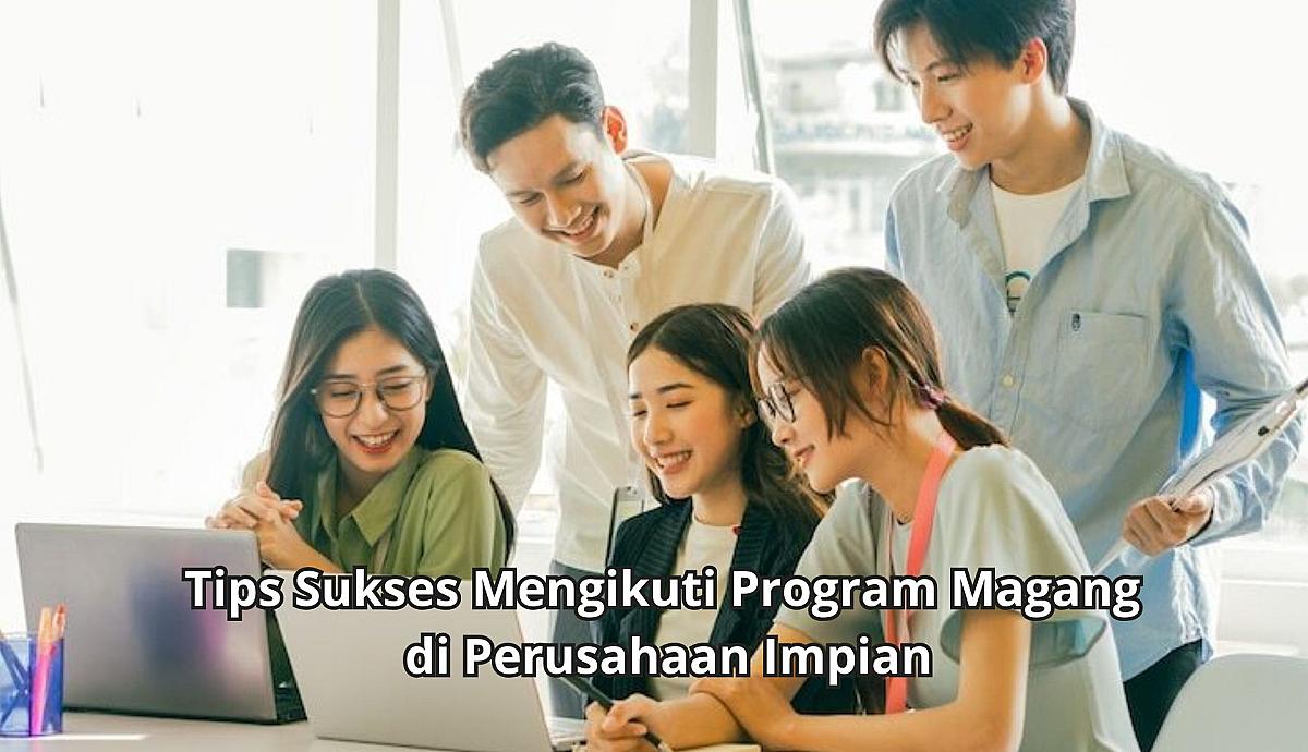 Tips Sukses Mengikuti Program Magang di Perusahaan Impian