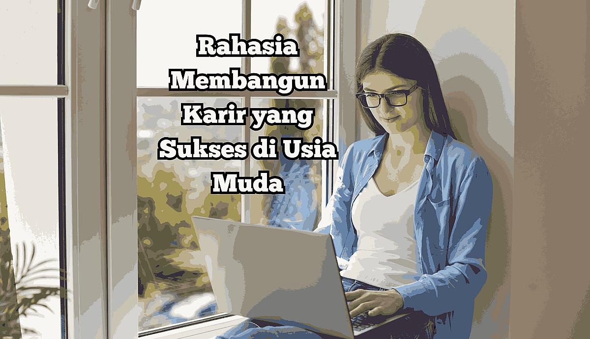 Rahasia Membangun Karir yang Sukses di Usia Muda