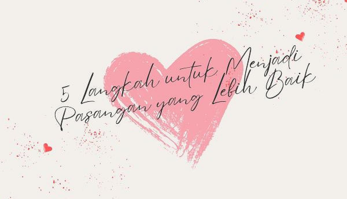 5 Langkah untuk Menjadi Pasangan yang Lebih Baik