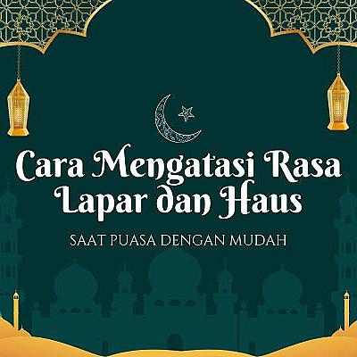 Cara Mengatasi Rasa Lapar dan Haus saat Puasa dengan Mudah