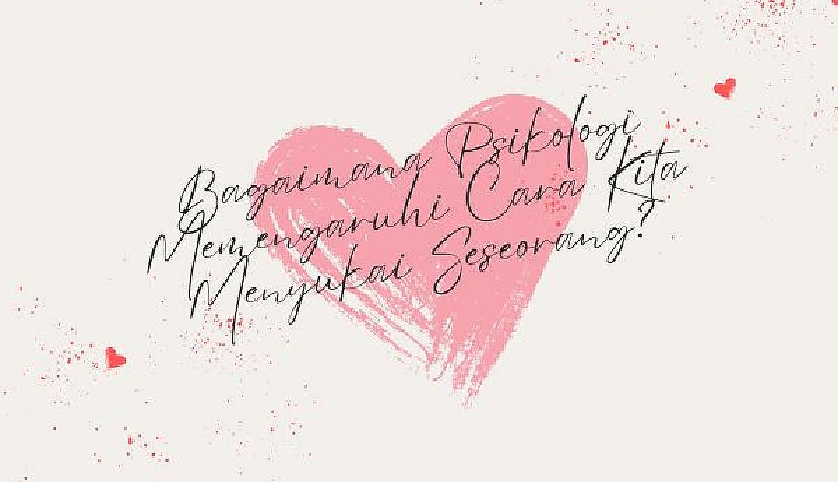 Bagaimana Psikologi Memengaruhi Cara Kita Menyukai Seseorang?